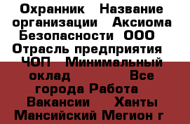 Охранник › Название организации ­ Аксиома Безопасности, ООО › Отрасль предприятия ­ ЧОП › Минимальный оклад ­ 45 000 - Все города Работа » Вакансии   . Ханты-Мансийский,Мегион г.